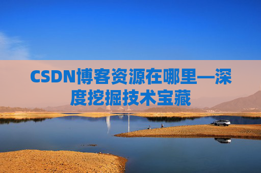 CSDN博客资源在哪里—深度挖掘技术宝藏