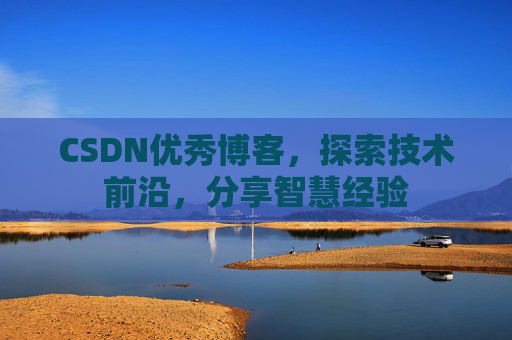 CSDN优秀博客,探索技术前沿,分享智慧经验